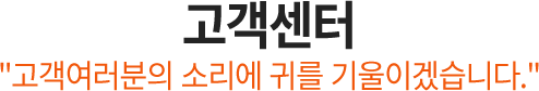 고객센터 고객여러분의 소리에 귀를 기울이겠습니다.